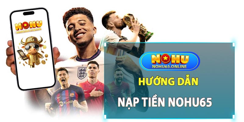 Hướng dẫn các bước giao dịch nạp tiền Nohu65