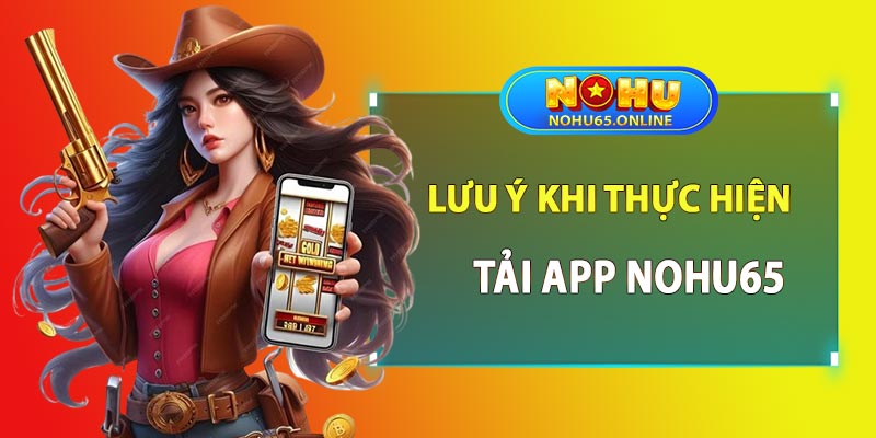 Lưu ý khi thực hiện tải app nohu65