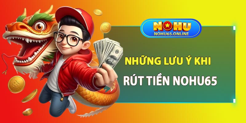 Những lưu ý khi thực hiện rút tiền nohu65